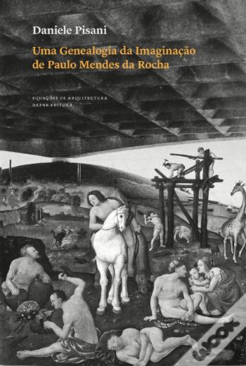 Daniele Pisani - Uma Genealogia da Imaginação de Paulo Mendes da Rocha - Livro