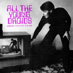 V/A - All The Young Droids: Junkshop Synth Pop 1978-1985 - 2CD